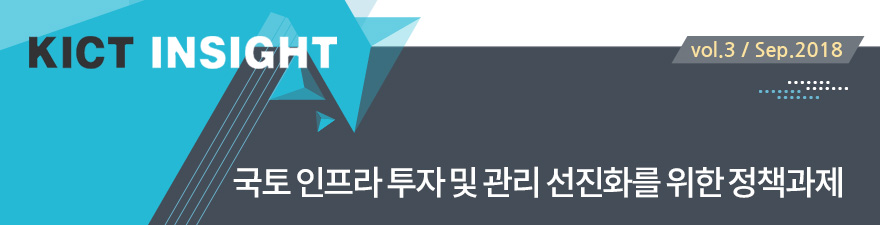 KICT INSIGHT [vol.3 / Sep.2018] 국토 인프라 투자 및 관리 선진화를 위한 정책과제