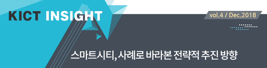 KICT INSIGHT [vol.4/Dec.2018] 스마트시티, 사례로 바라본 전략적 추진 방향