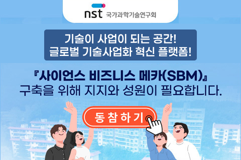 nst 국가과학기술연구회
기술이 사업이 되는 공간!
글로벌 기술사업화 혁신 플랫폼!
⌈사이언스 비즈니스 메카(SBM)⌋
구축을 위해 지지와 성원이 필요합니다.
동참하기