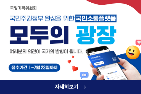 국민주권정부 완성을 위한 국민소통플랫폼
모두의 광장
여러분의 의견이 국가의 방향이 됩니다.
접수기간 | ~7월 23일까지
